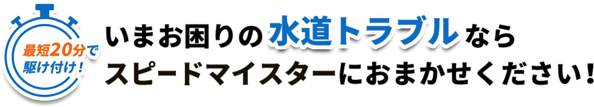 最短20分で駆け付け! いまお困りの水道トラブルならスピードマスターにおまかせください!