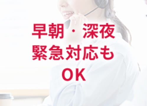 早朝・深夜 緊急対応もOK